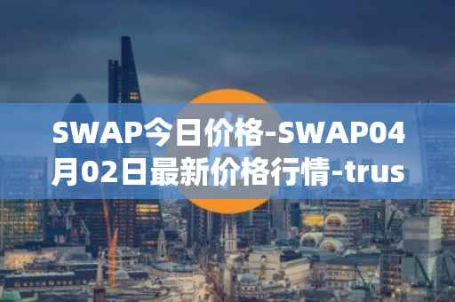 SWAP今日价格-SWAP04月02日最新价格行情-trustswap最新走势消息