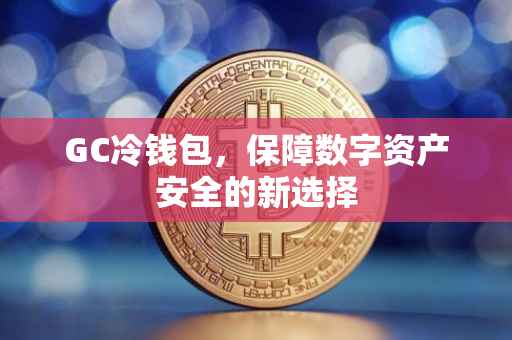 GC冷钱包，保障数字资产安全的新选择