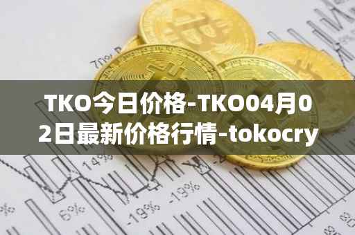 TKO今日价格-TKO04月02日最新价格行情-tokocrypto最新走势消息