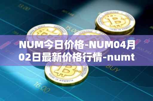 NUM今日价格-NUM04月02日最新价格行情-numtoken最新走势消息