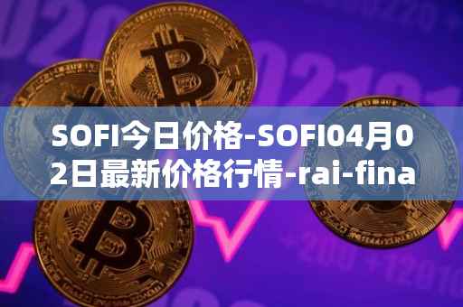 SOFI今日价格-SOFI04月02日最新价格行情-rai-finance最新走势消息