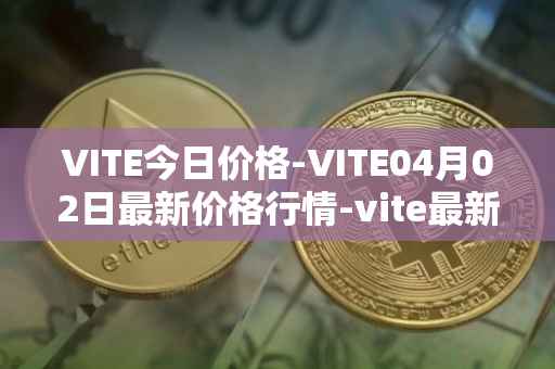 VITE今日价格-VITE04月02日最新价格行情-vite最新走势消息
