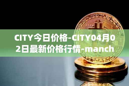 CITY今日价格-CITY04月02日最新价格行情-manchester-city-fan-token最新走势消息