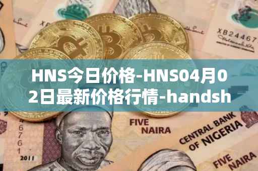 HNS今日价格-HNS04月02日最新价格行情-handshake最新走势消息