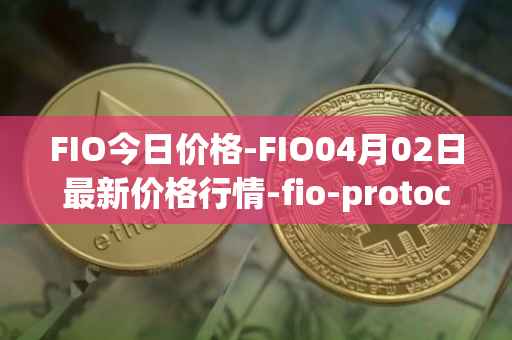 FIO今日价格-FIO04月02日最新价格行情-fio-protocol最新走势消息