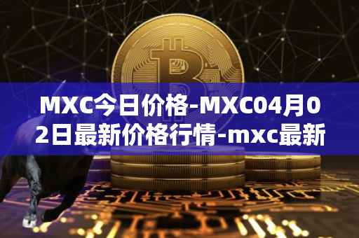 MXC今日价格-MXC04月02日最新价格行情-mxc最新走势消息