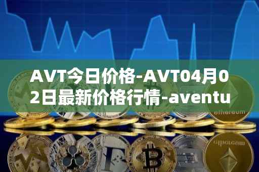 AVT今日价格-AVT04月02日最新价格行情-aventus最新走势消息