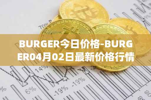 BURGER今日价格-BURGER04月02日最新价格行情-burger-swap最新走势消息