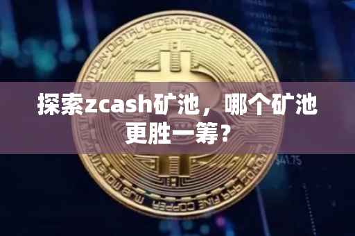 探索zcash矿池，哪个矿池更胜一筹？