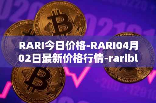 RARI今日价格-RARI04月02日最新价格行情-rarible最新走势消息