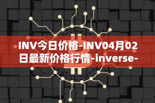 INV今日价格-INV04月02日最新价格行情-inverse-finance最新走势消息