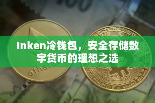 Inken冷钱包，安全存储数字货币的理想之选