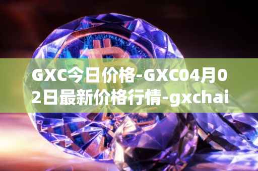 GXC今日价格-GXC04月02日最新价格行情-gxchain最新走势消息