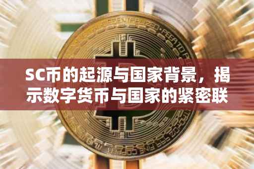 SC币的起源与国家背景，揭示数字货币与国家的紧密联系