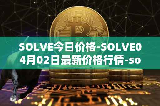 SOLVE今日价格-SOLVE04月02日最新价格行情-solve最新走势消息