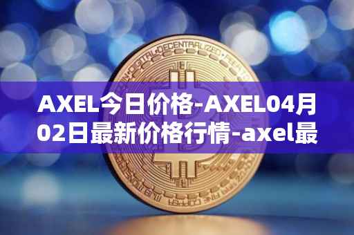 AXEL今日价格-AXEL04月02日最新价格行情-axel最新走势消息
