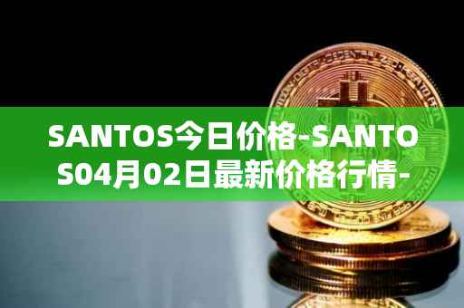 SANTOS今日价格-SANTOS04月02日最新价格行情-santos-fc-fan-token最新走势消息