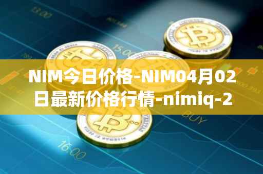 NIM今日价格-NIM04月02日最新价格行情-nimiq-2最新走势消息