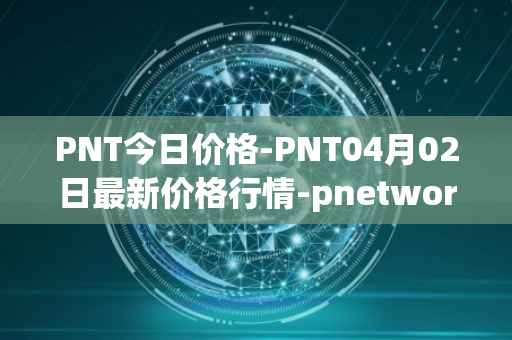 PNT今日价格-PNT04月02日最新价格行情-pnetwork最新走势消息