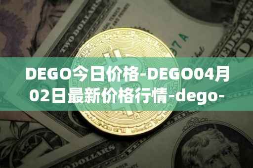 DEGO今日价格-DEGO04月02日最新价格行情-dego-finance最新走势消息