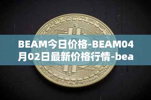 BEAM今日价格-BEAM04月02日最新价格行情-beam最新走势消息