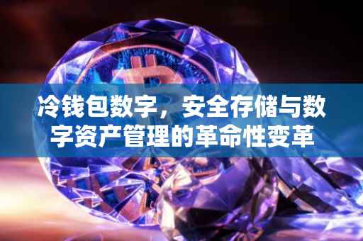 冷钱包数字，安全存储与数字资产管理的革命性变革