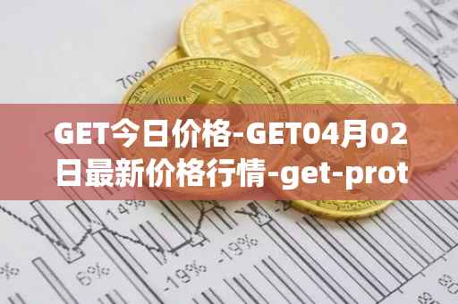 GET今日价格-GET04月02日最新价格行情-get-protocol最新走势消息
