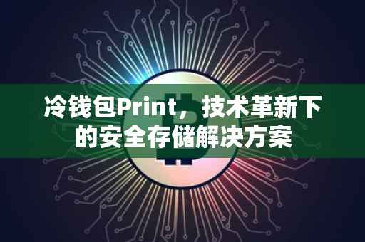 冷钱包Print，技术革新下的安全存储解决方案