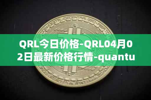 QRL今日价格-QRL04月02日最新价格行情-quantum-resistant-ledger最新走势消息