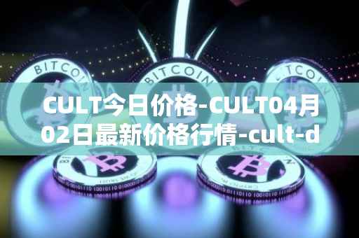 CULT今日价格-CULT04月02日最新价格行情-cult-dao最新走势消息
