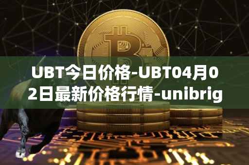 UBT今日价格-UBT04月02日最新价格行情-unibright最新走势消息