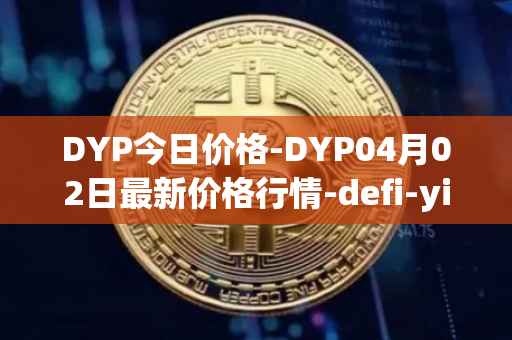 DYP今日价格-DYP04月02日最新价格行情-defi-yield-protocol最新走势消息