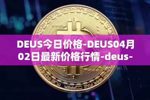 DEUS今日价格-DEUS04月02日最新价格行情-deus-finance最新走势消息