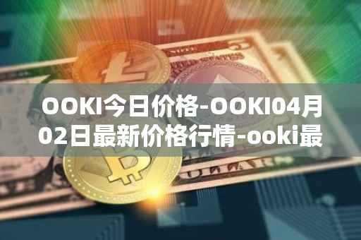 OOKI今日价格-OOKI04月02日最新价格行情-ooki最新走势消息