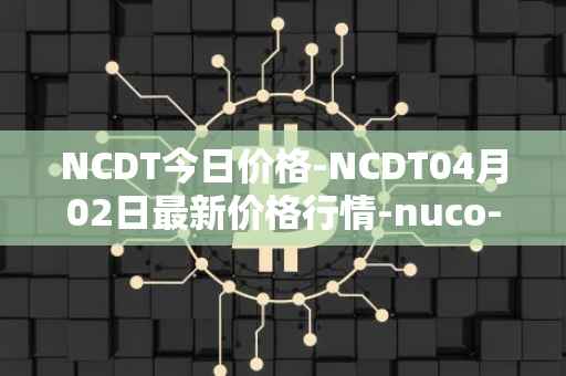 NCDT今日价格-NCDT04月02日最新价格行情-nuco-cloud最新走势消息