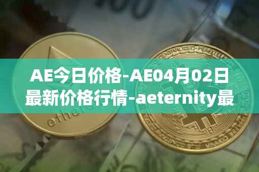 AE今日价格-AE04月02日最新价格行情-aeternity最新走势消息
