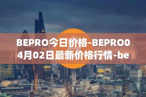 BEPRO今日价格-BEPRO04月02日最新价格行情-betprotocol最新走势消息