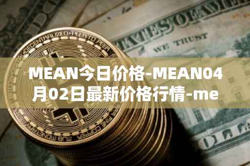 MEAN今日价格-MEAN04月02日最新价格行情-mean最新走势消息