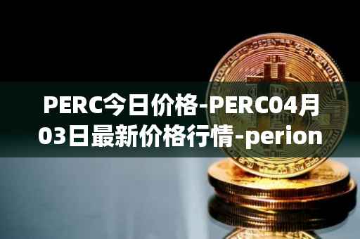 PERC今日价格-PERC04月03日最新价格行情-perion最新走势消息