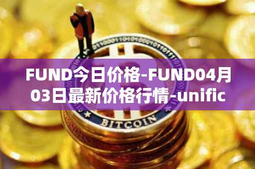 FUND今日价格-FUND04月03日最新价格行情-unification最新走势消息