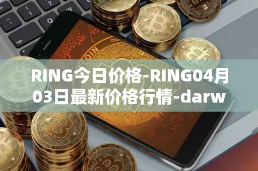 RING今日价格-RING04月03日最新价格行情-darwinia-network-native-token最新走势消息
