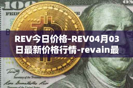 REV今日价格-REV04月03日最新价格行情-revain最新走势消息