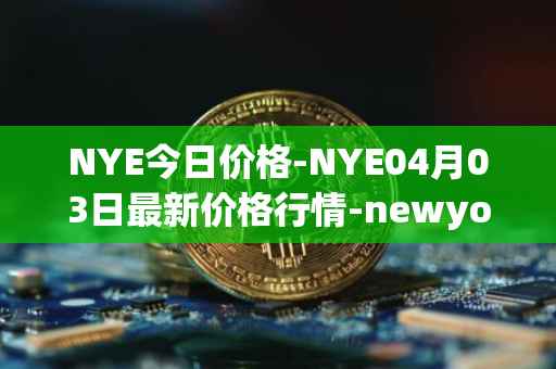 NYE今日价格-NYE04月03日最新价格行情-newyork-exchange最新走势消息