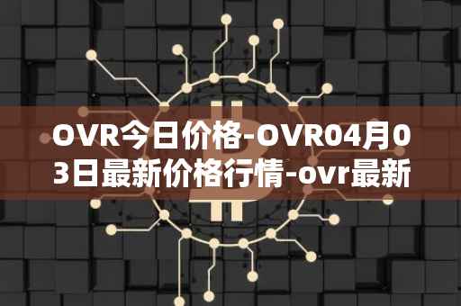 OVR今日价格-OVR04月03日最新价格行情-ovr最新走势消息