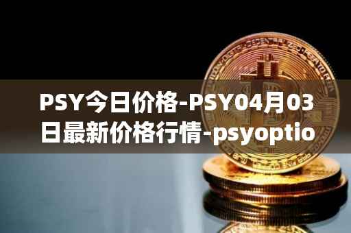 PSY今日价格-PSY04月03日最新价格行情-psyoptions最新走势消息