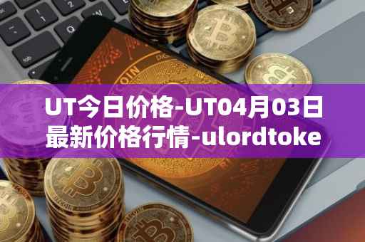 UT今日价格-UT04月03日最新价格行情-ulordtoken最新走势消息