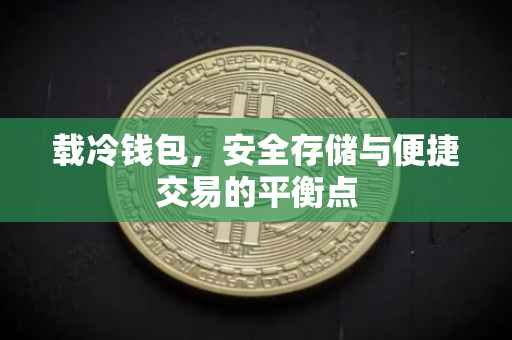 载冷钱包，安全存储与便捷交易的平衡点