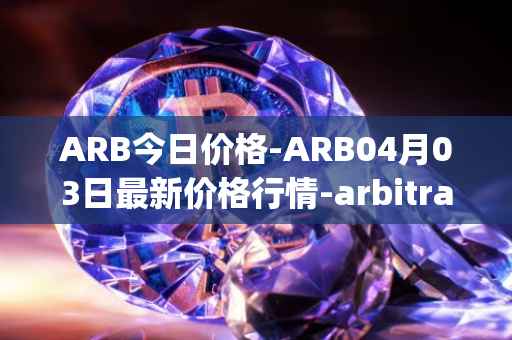 ARB今日价格-ARB04月03日最新价格行情-arbitrage最新走势消息