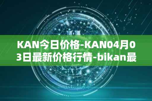 KAN今日价格-KAN04月03日最新价格行情-bikan最新走势消息