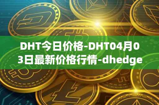 DHT今日价格-DHT04月03日最新价格行情-dhedge-dao最新走势消息